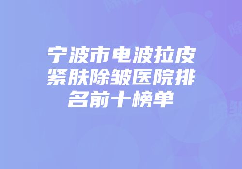 宁波市电波拉皮紧肤除皱医院排名前十榜单