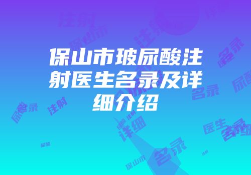 保山市玻尿酸注射医生名录及详细介绍
