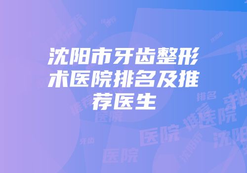 沈阳市牙齿整形术医院排名及推荐医生