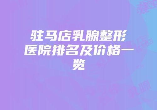 驻马店乳腺整形医院排名及价格一览