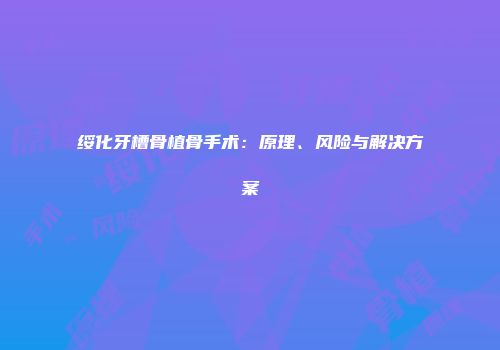 绥化牙槽骨植骨手术:原理、风险与解决方案