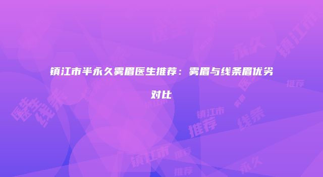 镇江市半永久雾眉医生推荐：雾眉与线条眉优劣对比