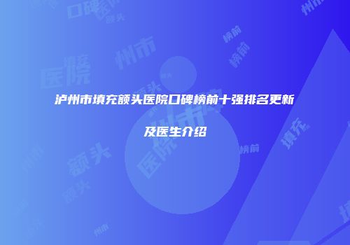 泸州市填充额头医院口碑榜前十强排名更新及医生介绍