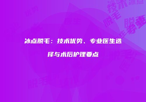 冰点脱毛：技术优势、专业医生选择与术后护理要点
