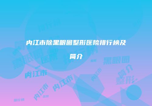 内江市除黑眼圈整形医院排行榜及简介