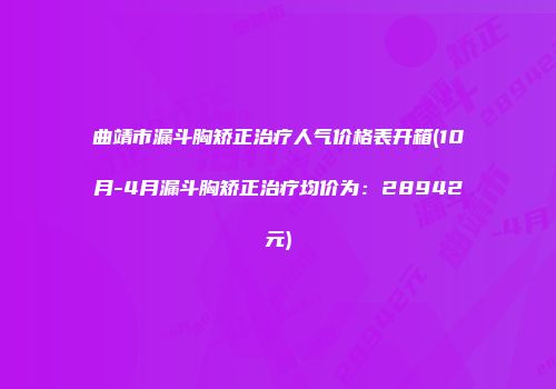 曲靖市漏斗胸矫正治疗人气价格表开箱(10月-4月漏斗胸矫正治疗均价为：28942元)
