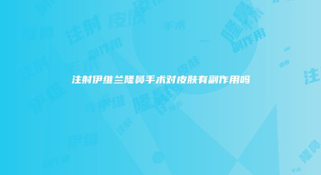 注射伊维兰隆鼻手术对皮肤有副作用吗