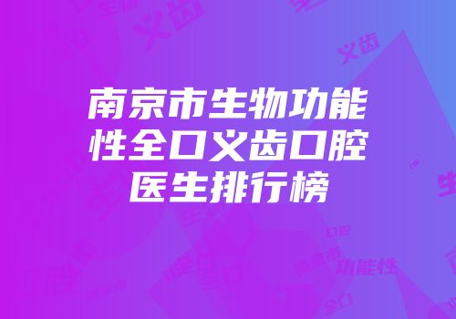 南京市生物功能性全口义齿口腔医生排行榜