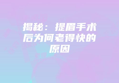 揭秘：提眉手术后为何老得快的原因