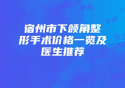宿州市下颌角整形手术价格一览及医生推荐