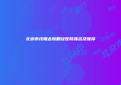 北京市线雕去除眼纹医院排名及推荐