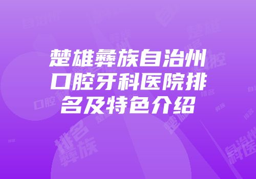 楚雄彝族自治州口腔牙科医院排名及特色介绍