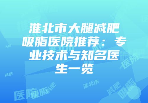 淮北市大腿减肥吸脂医院推荐：专业技术与知名医生一览