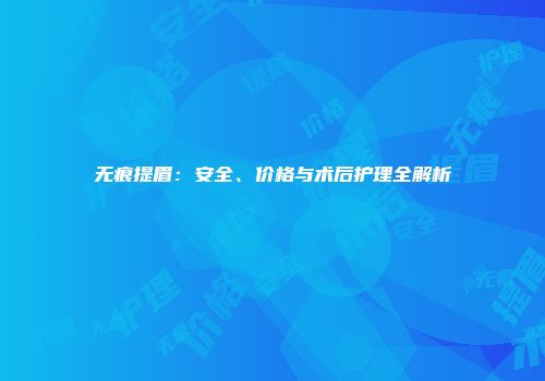 无痕提眉：安全、价格与术后护理全解析