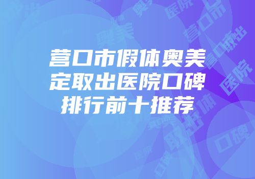 营口市假体奥美定取出医院口碑排行前十推荐