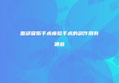面部吸脂手术瘦脸手术的副作用有哪些