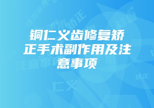 铜仁义齿修复矫正手术副作用及注意事项