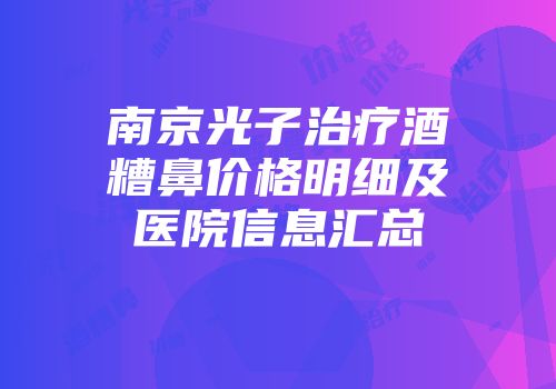 南京光子治疗酒糟鼻价格明细及医院信息汇总