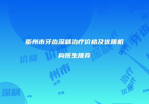 衢州市牙齿深龋治疗价格及优质机构医生推荐
