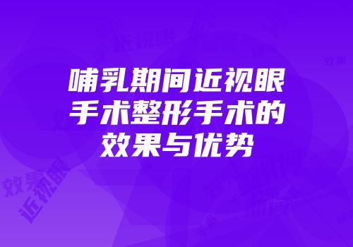 哺乳期间近视眼手术整形手术的效果与优势