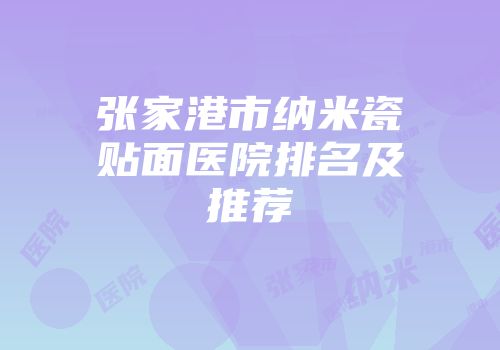 张家港市纳米瓷贴面医院排名及推荐