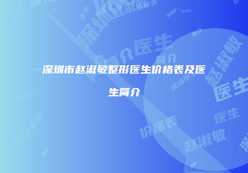深圳市赵淑敏整形医生价格表及医生简介