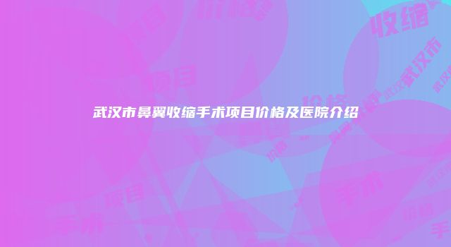 武汉市鼻翼收缩手术项目价格及医院介绍
