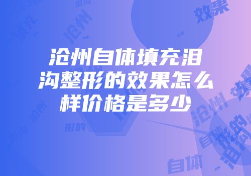 沧州自体填充泪沟整形的效果怎么样价格是多少