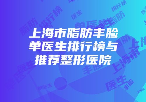上海市脂肪丰脸单医生排行榜与推荐整形医院