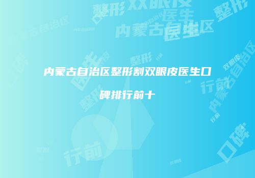 内蒙古自治区整形割双眼皮医生口碑排行前十
