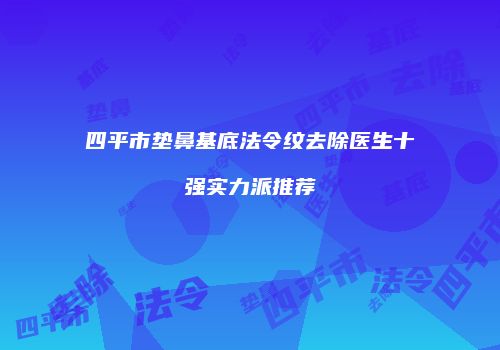 四平市垫鼻基底法令纹去除医生十强实力派推荐