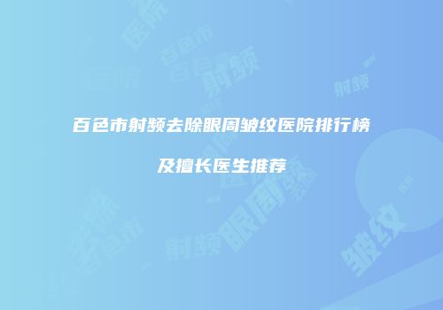 百色市射频去除眼周皱纹医院排行榜及擅长医生推荐