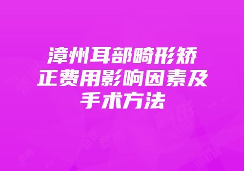 漳州耳部畸形矫正费用影响因素及手术方法