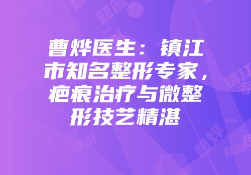 曹烨医生:镇江市知名整形专家,疤痕治疗与微整形技艺精湛