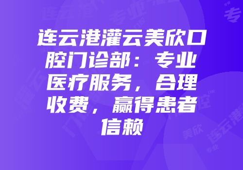 连云港灌云美欣口腔门诊部：专业医疗服务，合理收费，赢得患者信赖