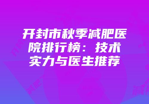 开封市秋季减肥医院排行榜：技术实力与医生推荐