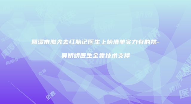 鹰潭市激光去红胎记医生上榜清单实力有的挑-吴娇娇医生全靠技术支撑