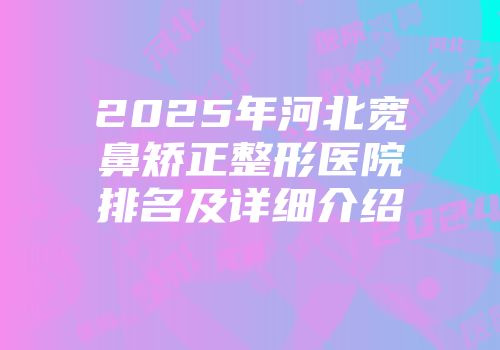 2025年河北宽鼻矫正整形医院排名及详细介绍