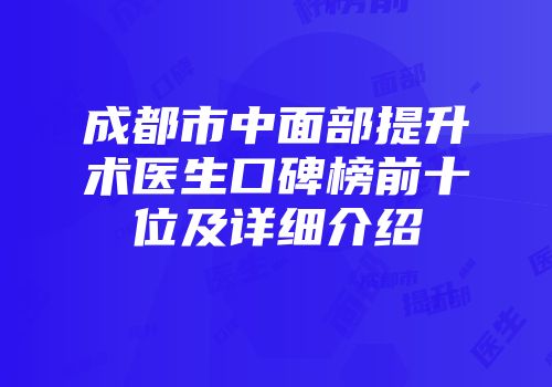 成都市中面部提升术医生口碑榜前十位及详细介绍