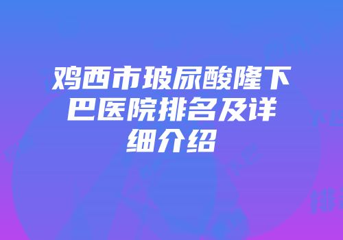 鸡西市玻尿酸隆下巴医院排名及详细介绍