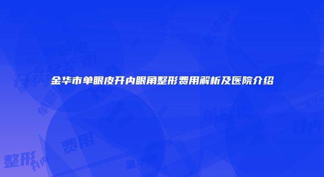 金华市单眼皮开内眼角整形费用解析及医院介绍