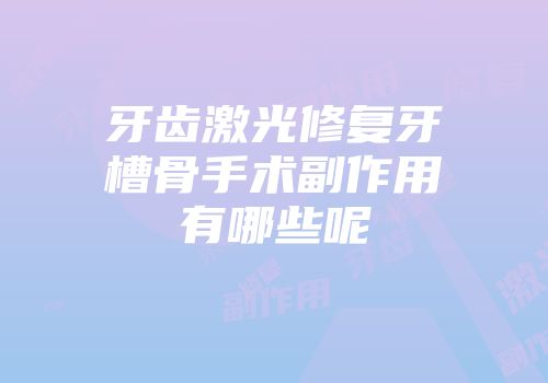 牙齿激光修复牙槽骨手术副作用有哪些呢