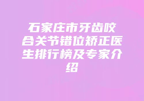 石家庄市牙齿咬合关节错位矫正医生排行榜及专家介绍