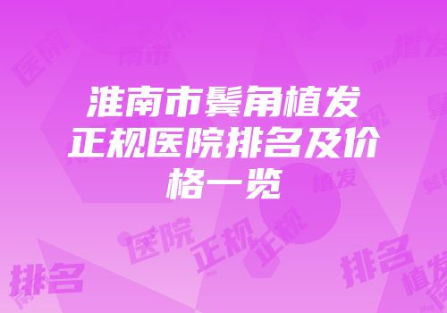 淮南市鬓角植发正规医院排名及价格一览