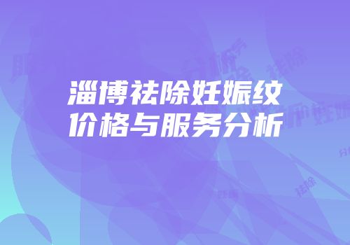 淄博祛除妊娠纹价格与服务分析