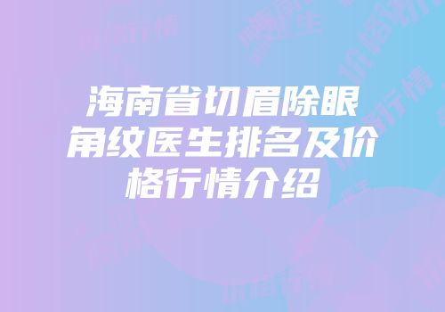 海南省切眉除眼角纹医生排名及价格行情介绍