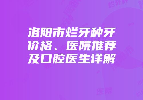 洛阳市烂牙种牙价格、医院推荐及口腔医生详解