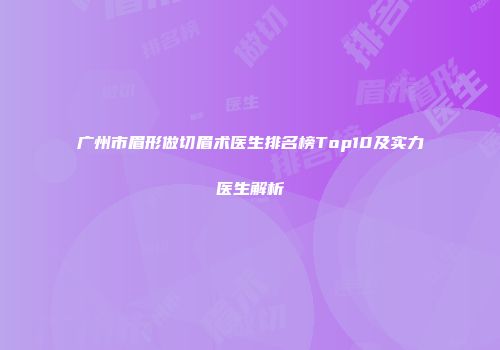 广州市眉形做切眉术医生排名榜Top10及实力医生解析
