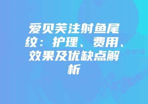 爱贝芙注射鱼尾纹：护理、费用、效果及优缺点解析