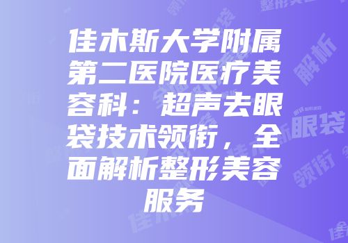 佳木斯大学附属第二医院医疗美容科:超声去眼袋技术领衔,全面解析整形美容服务